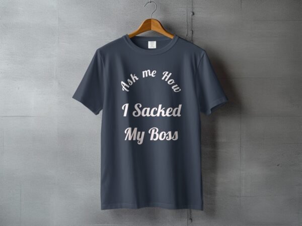 3b278d80-9b9a-4ef4-902c-ea8c220002c3 Ask Me How I Sacked My Boss T-Shirt